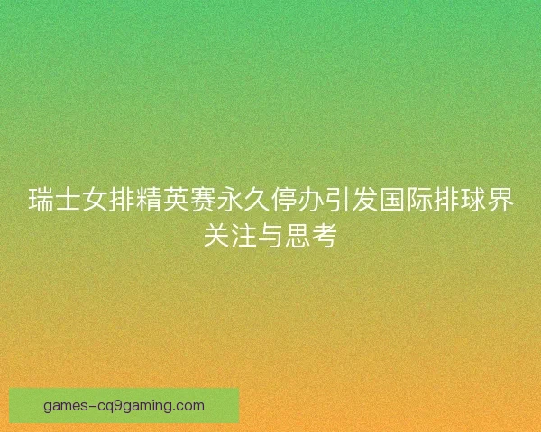 瑞士女排精英赛永久停办引发国际排球界关注与思考
