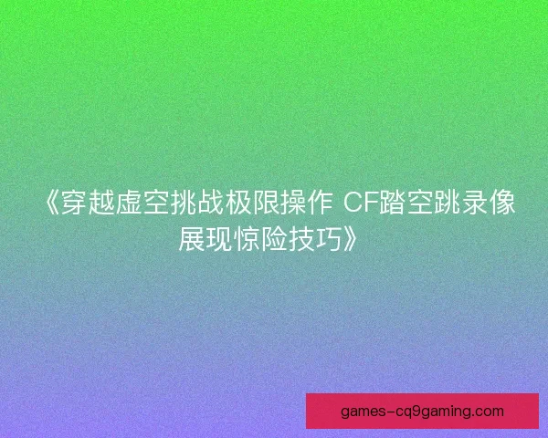 《穿越虚空挑战极限操作 CF踏空跳录像展现惊险技巧》