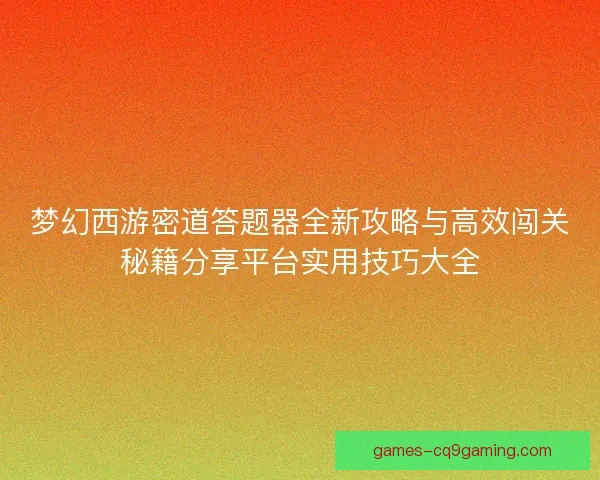 梦幻西游密道答题器全新攻略与高效闯关秘籍分享平台实用技巧大全