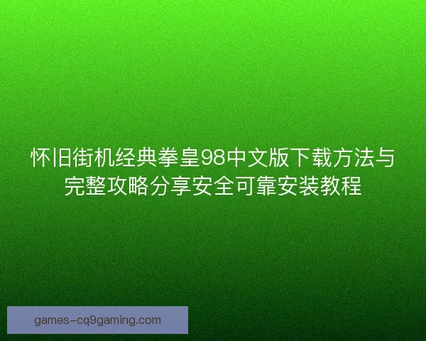 怀旧街机经典拳皇98中文版下载方法与完整攻略分享安全可靠安装教程 怀旧街机经典拳皇98中文版下载方法与完整攻略分享安全可靠安装教程