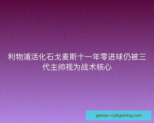 利物浦活化石戈麦斯十一年零进球仍被三代主帅视为战术核心 利物浦活化石戈麦斯十一年零进球仍被三代主帅视为战术核心