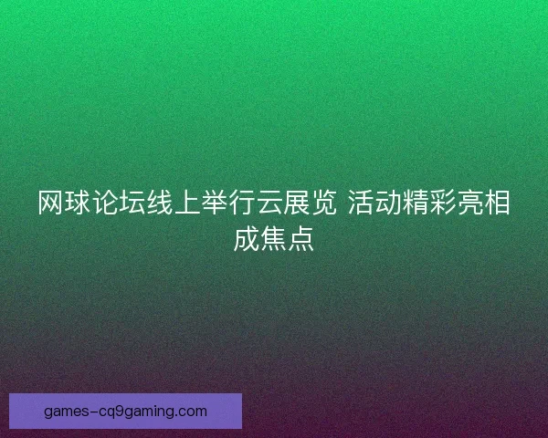 网球论坛线上举行云展览 活动精彩亮相成焦点