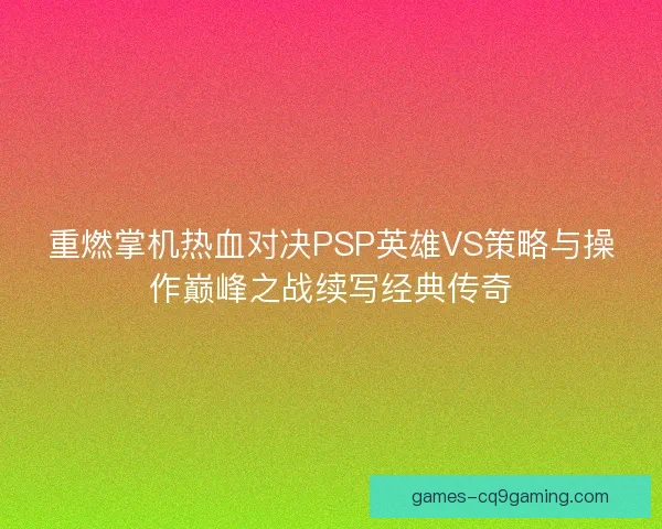 重燃掌机热血对决PSP英雄VS策略与操作巅峰之战续写经典传奇
