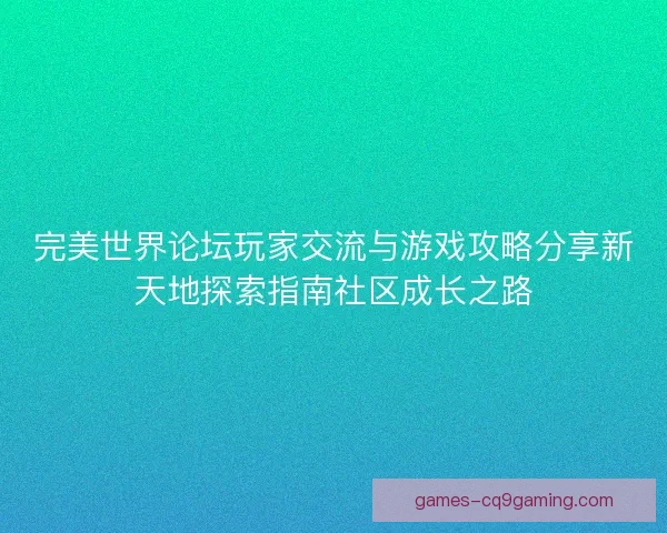 完美世界论坛玩家交流与游戏攻略分享新天地探索指南社区成长之路